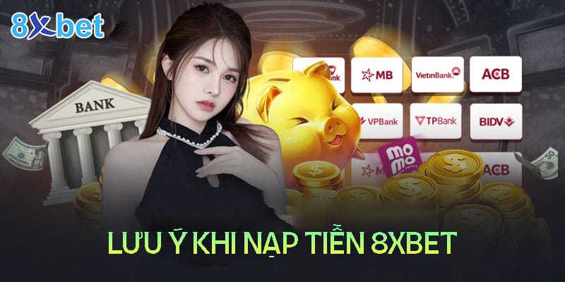 Cách nạp tiền 8XBET - hướng dẫn chi tiết tất cả phương thức Một số lưu ý trong quá trình nạp tiền 8XBet