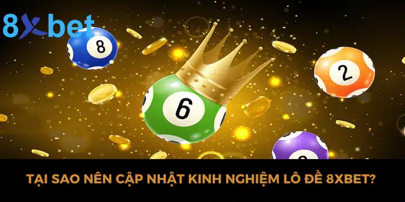 Chia sẻ kinh nghiệm lô đề hiệu quả nhất tại nhà cái 8xbet Tại sao nên cập nhật kinh nghiệm lô đề 8xbet?